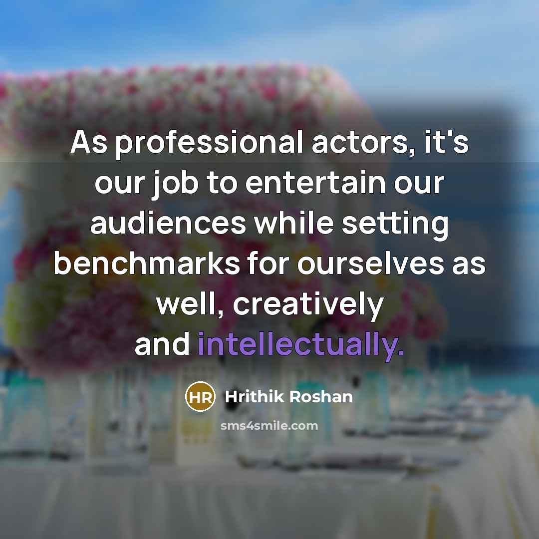 “As professional actors, it's our job to entertain our audiences while setting benchmarks for ourselves as well, creatively and intellectually.” quote by Hrithik Roshan