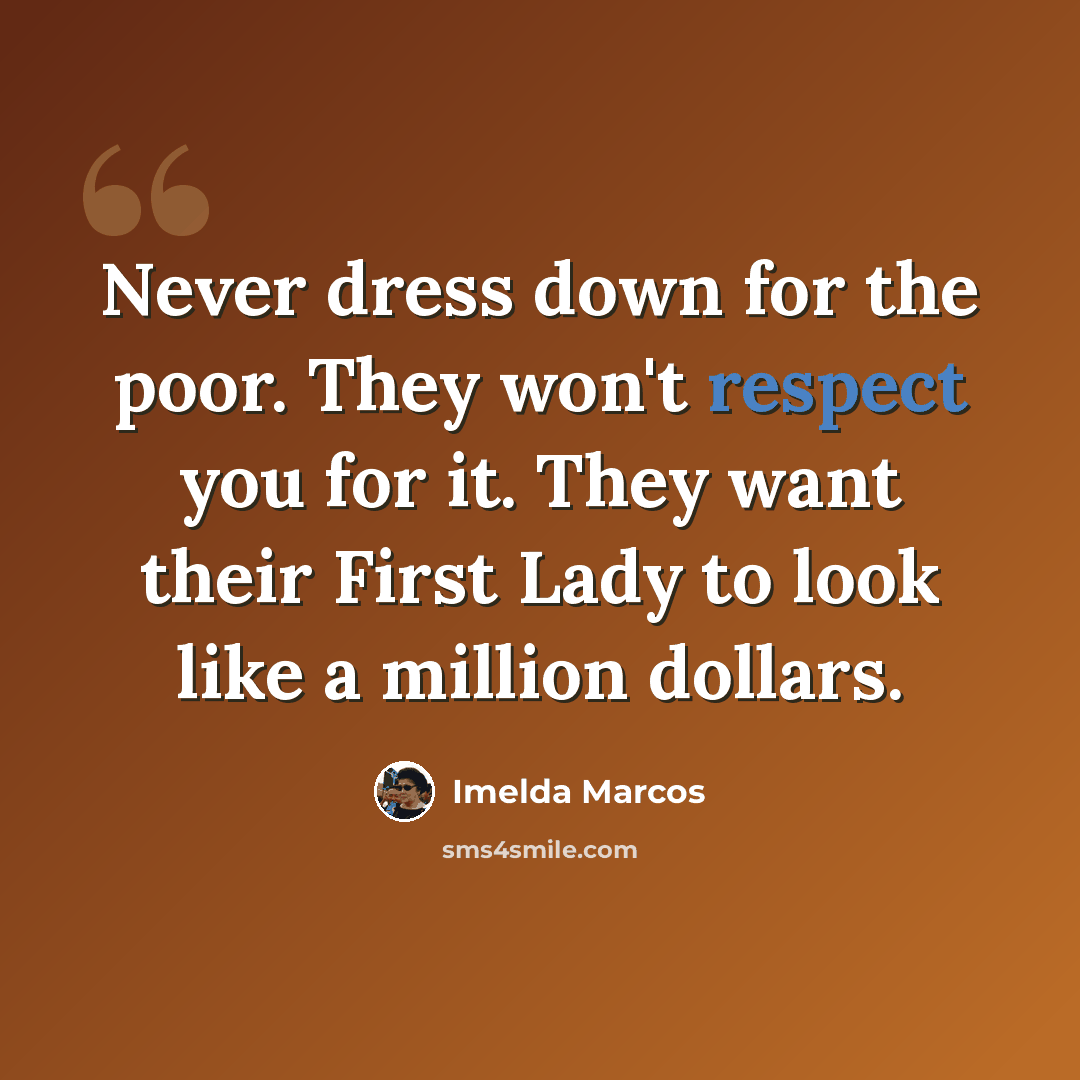 “Never dress down for the poor. They won't respect you for it. They want their First Lady to look like a million dollars.” quote by Imelda Marcos