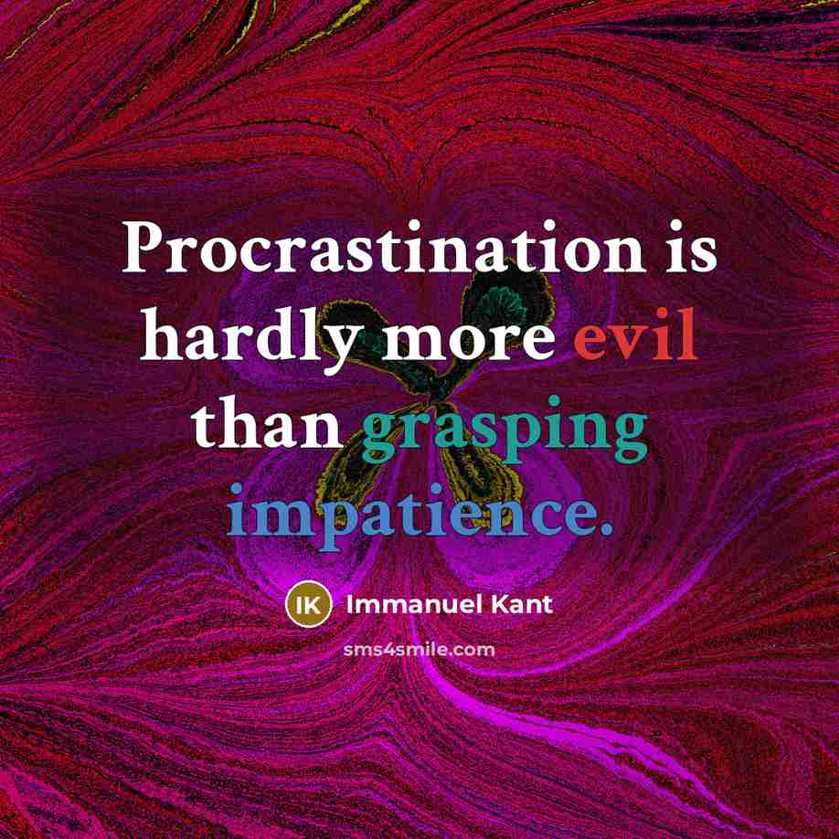 “Procrastination is hardly more evil than grasping impatience.” quote by Immanuel Kant