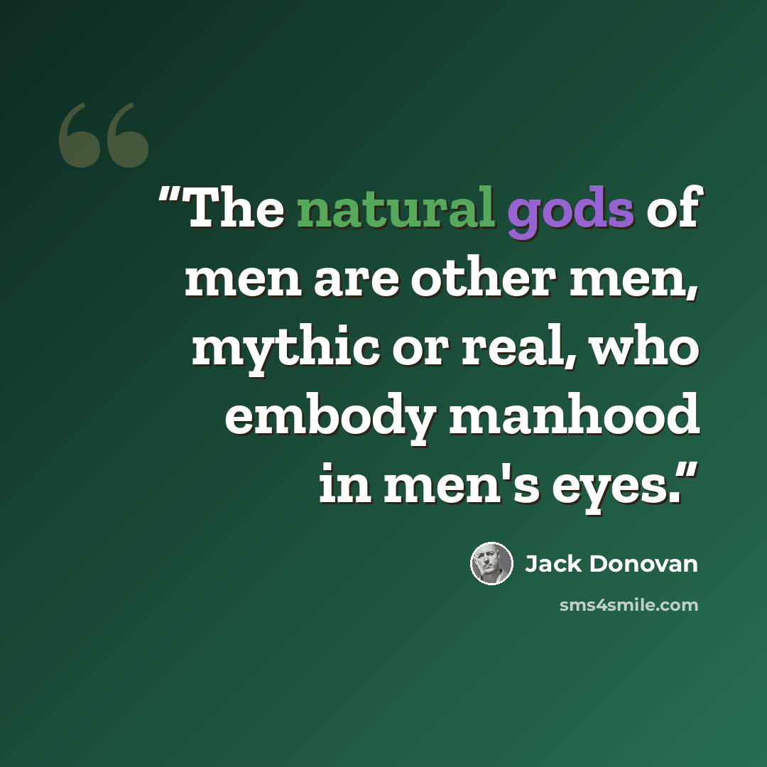 “The natural gods of men are other men, mythic or real, who embody manhood in men's eyes.” quote by Jack Donovan