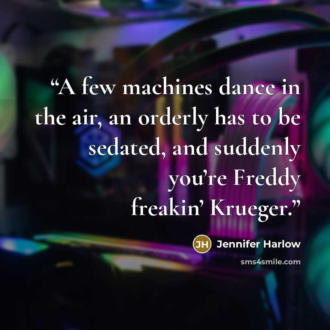 “A few machines dance in the air, an orderly has to be sedated, and suddenly you’re Freddy freakin’ Krueger.” quote by Jennifer Harlow