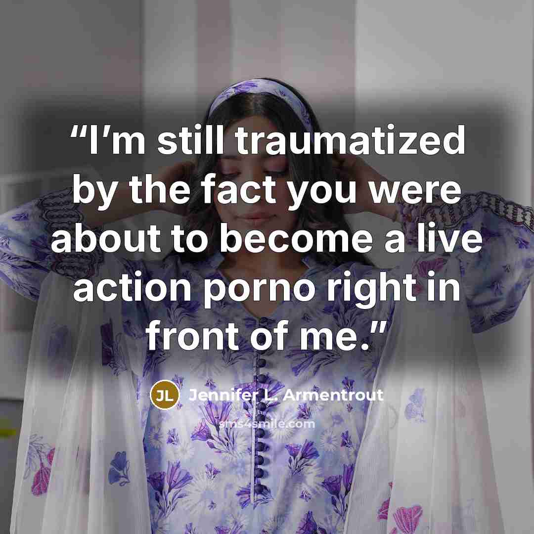 “I’m still traumatized by the fact you were about to become a live action porno right in front of me.” quote by Jennifer L. Armentrout