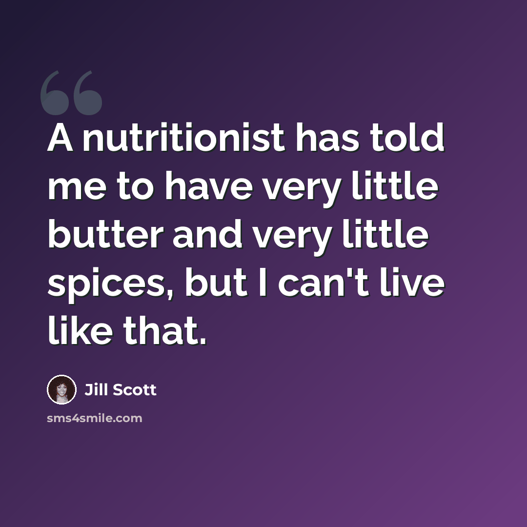 “A nutritionist has told me to have very little butter and very little spices, but I can't live like that.” quote by Jill Scott