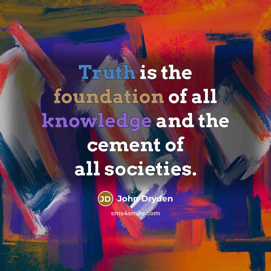 “Truth is the foundation of all knowledge and the cement of all societies.” quote by John Dryden