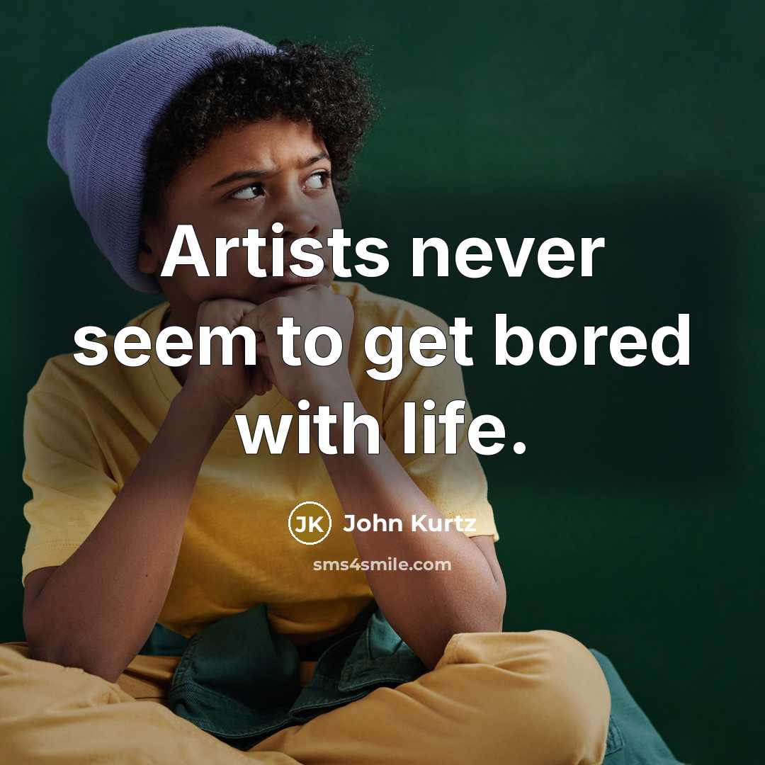 “Artists never seem to get bored with life.” quote by John Kurtz