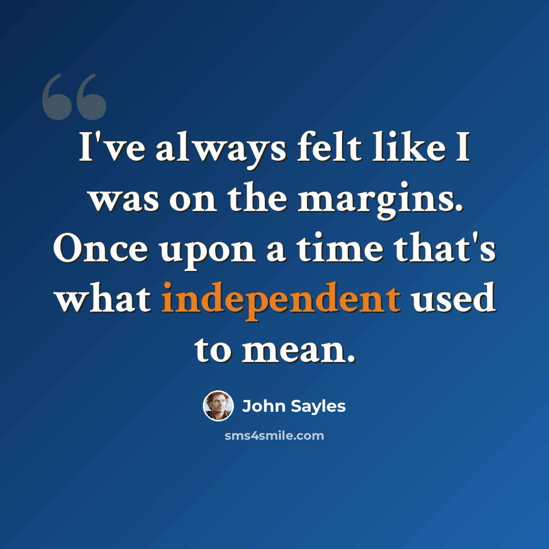 “I've always felt like I was on the margins. Once upon a time that's what independent used to mean.” quote by John Sayles