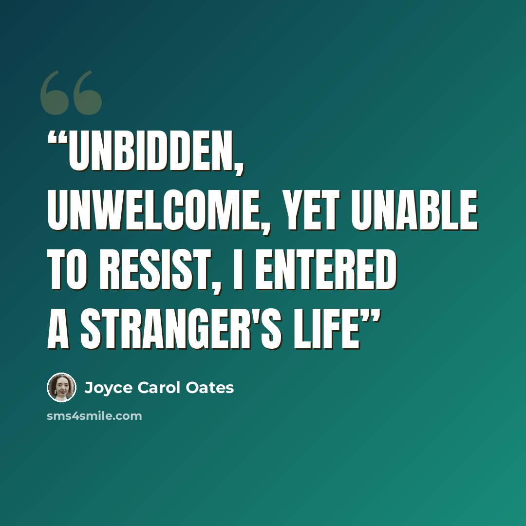 “Unbidden, Unwelcome, Yet unable to resist, I entered a stranger's life” quote by Joyce Carol Oates