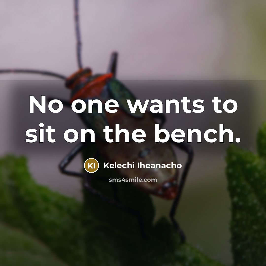 “No one wants to sit on the bench.” quote by Kelechi Iheanacho