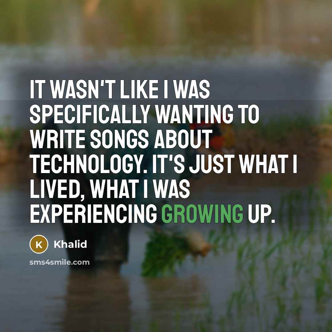 “It wasn't like I was specifically wanting to write songs about technology. It's just what I lived, what I was experiencing growing up.” quote by Khalid