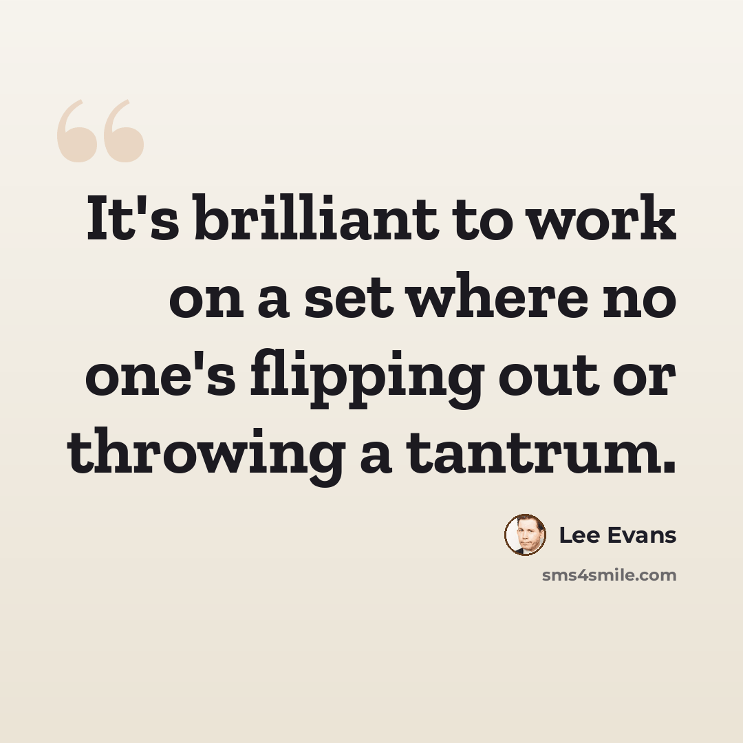 “It's brilliant to work on a set where no one's flipping out or throwing a tantrum.” quote by Lee Evans