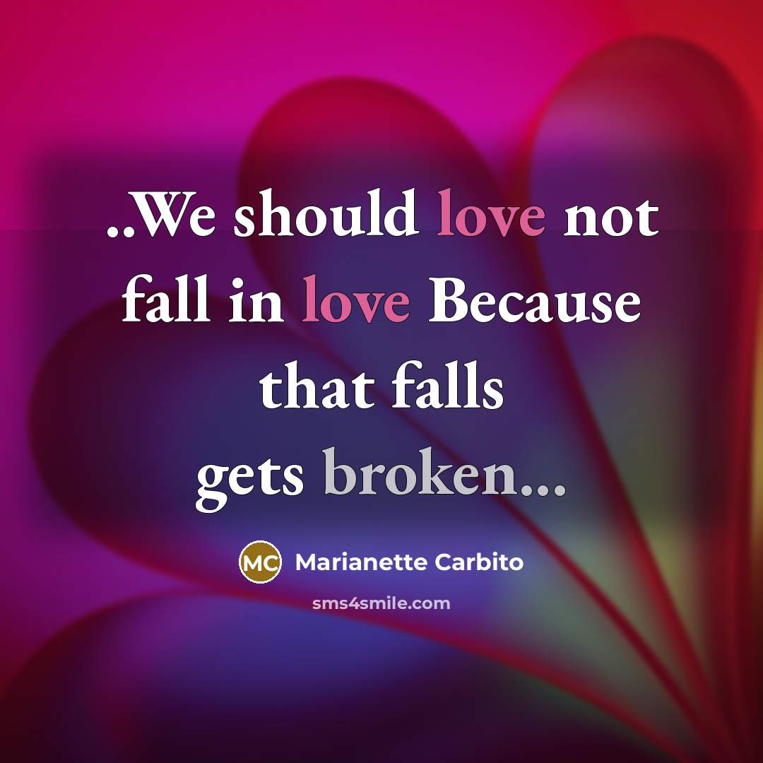 “..We should love not fall in love Because that falls gets broken...” quote by Marianette Carbito