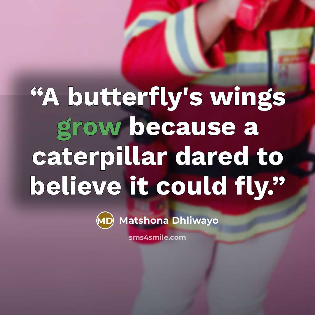“A butterfly's wings grow because a caterpillar dared to believe it could fly.” quote by Matshona Dhliwayo