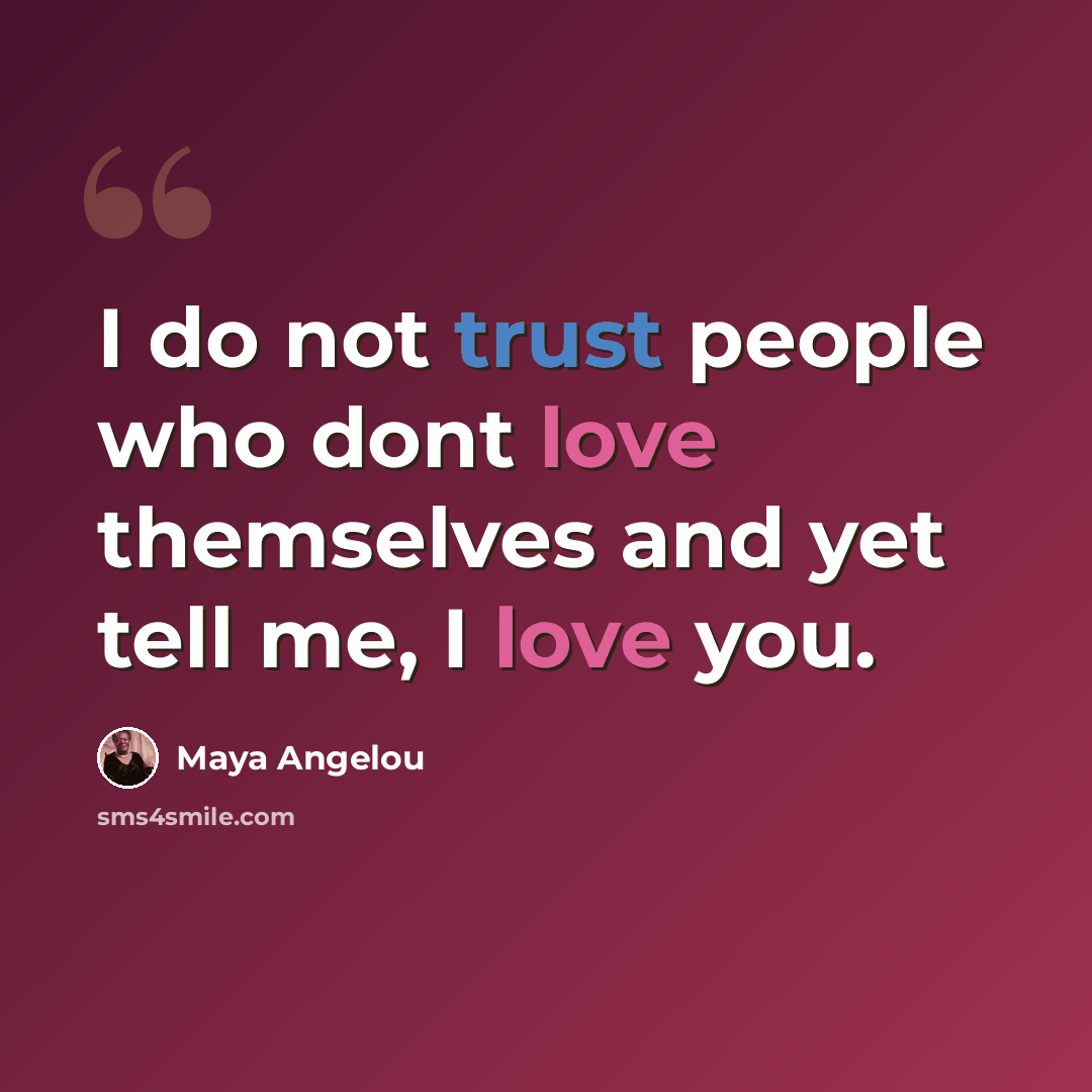 “I do not trust people who dont love themselves and yet tell me, I love you.” quote by Maya Angelou