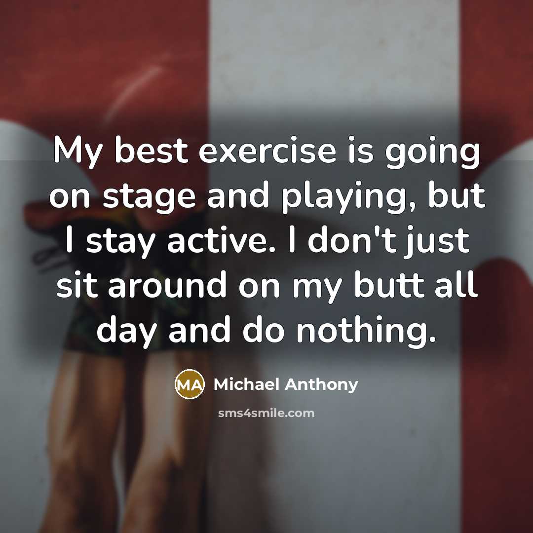 “My best exercise is going on stage and playing, but I stay active. I don't just sit around on my butt all day and do nothing.” quote by Michael Anthony