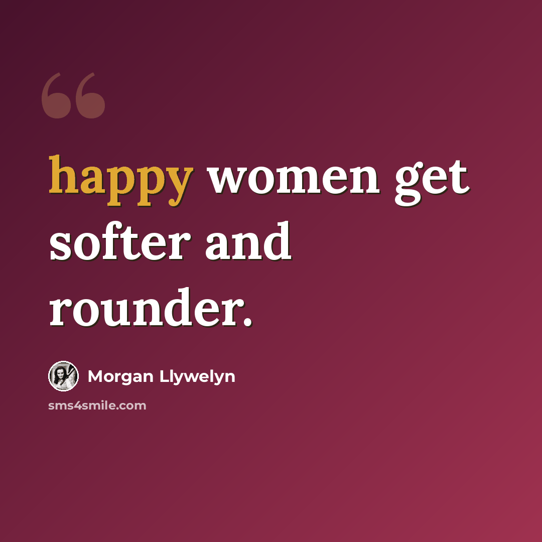 “happy women get softer and rounder.” quote by Morgan Llywelyn