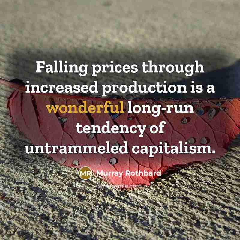 “Falling prices through increased production is a wonderful long-run tendency of untrammeled capitalism.” quote by Murray Rothbard