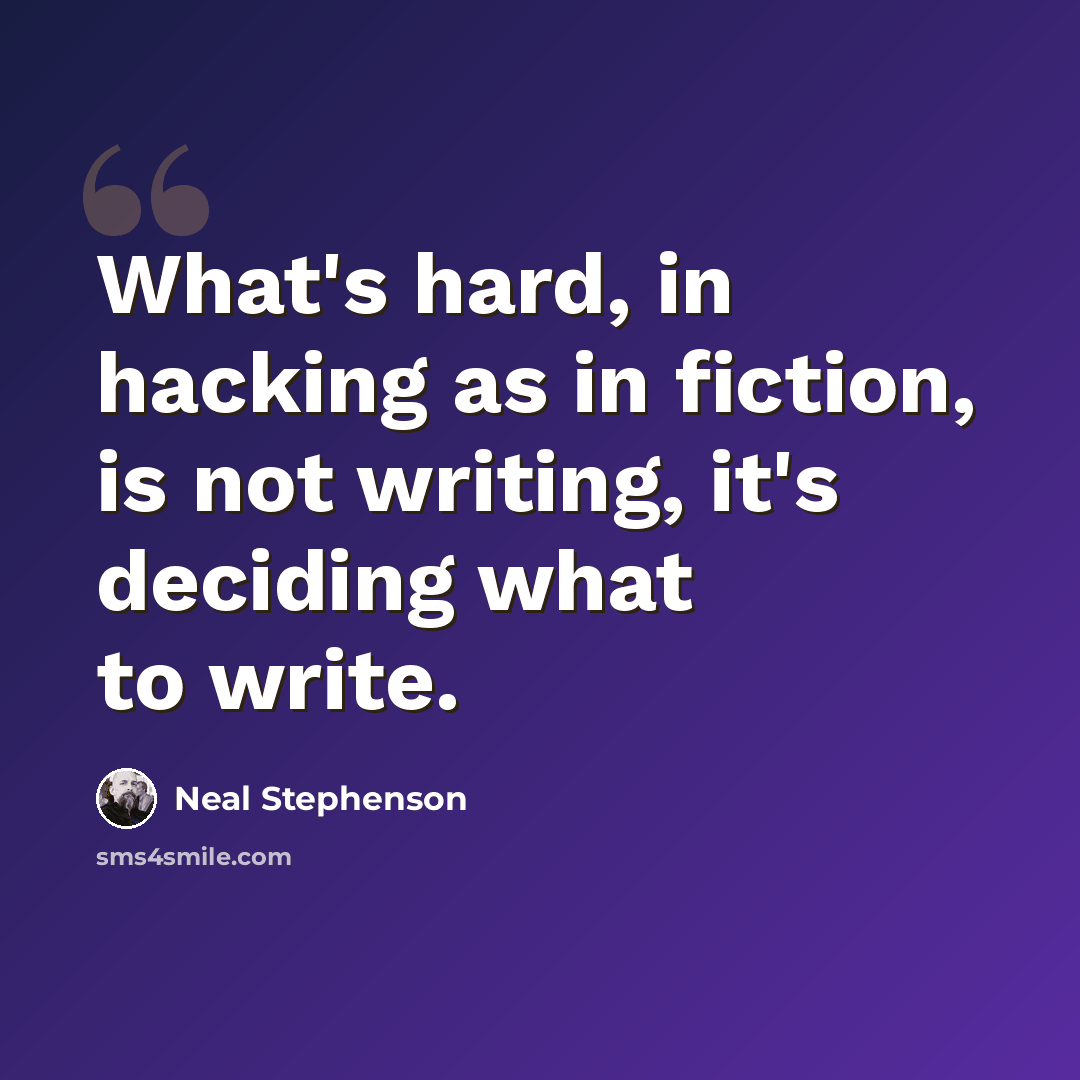 “What's hard, in hacking as in fiction, is not writing, it's deciding what to write.” quote by Neal Stephenson