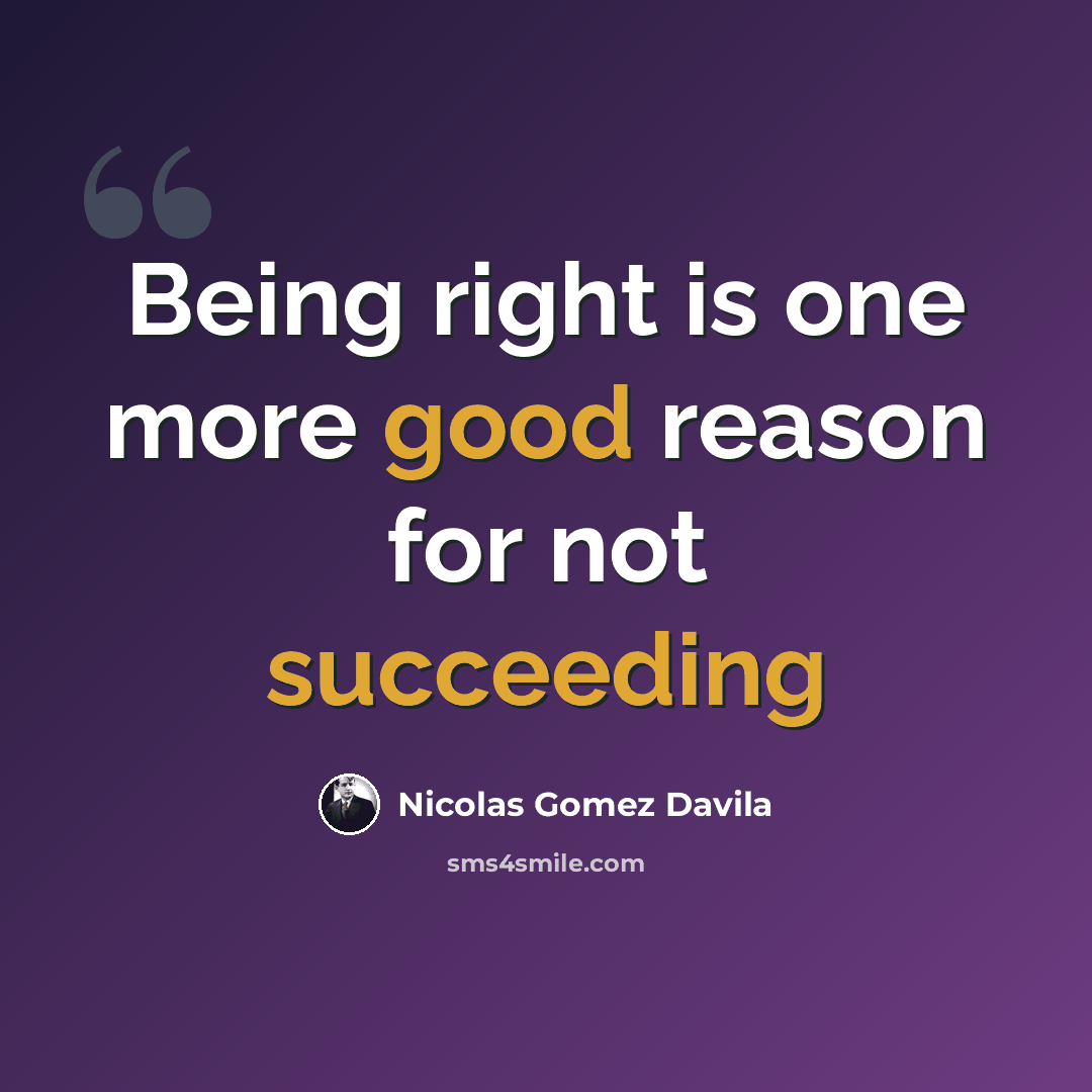 “Being right is one more good reason for not succeeding” quote by Nicolas Gomez Davila