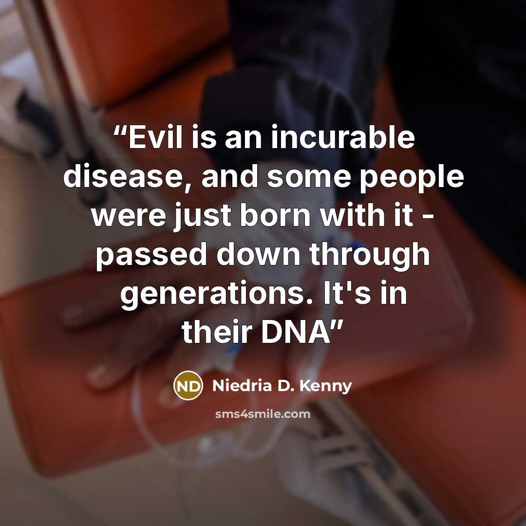 “Evil is an incurable disease, and some people were just born with it - passed down through generations. It's in their DNA” quote by Niedria D. Kenny