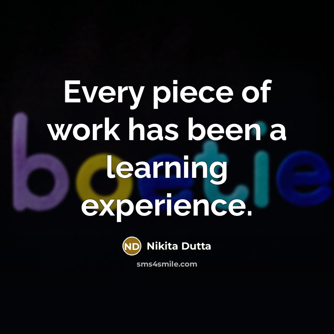 “Every piece of work has been a learning experience.” quote by Nikita Dutta