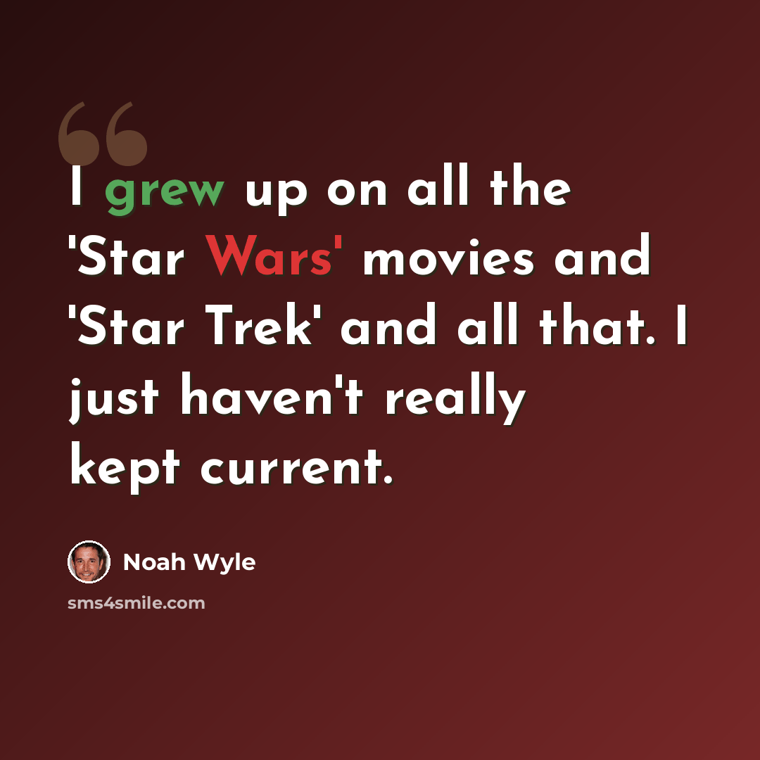 “I grew up on all the 'Star Wars' movies and 'Star Trek' and all that. I just haven't really kept current.” quote by Noah Wyle