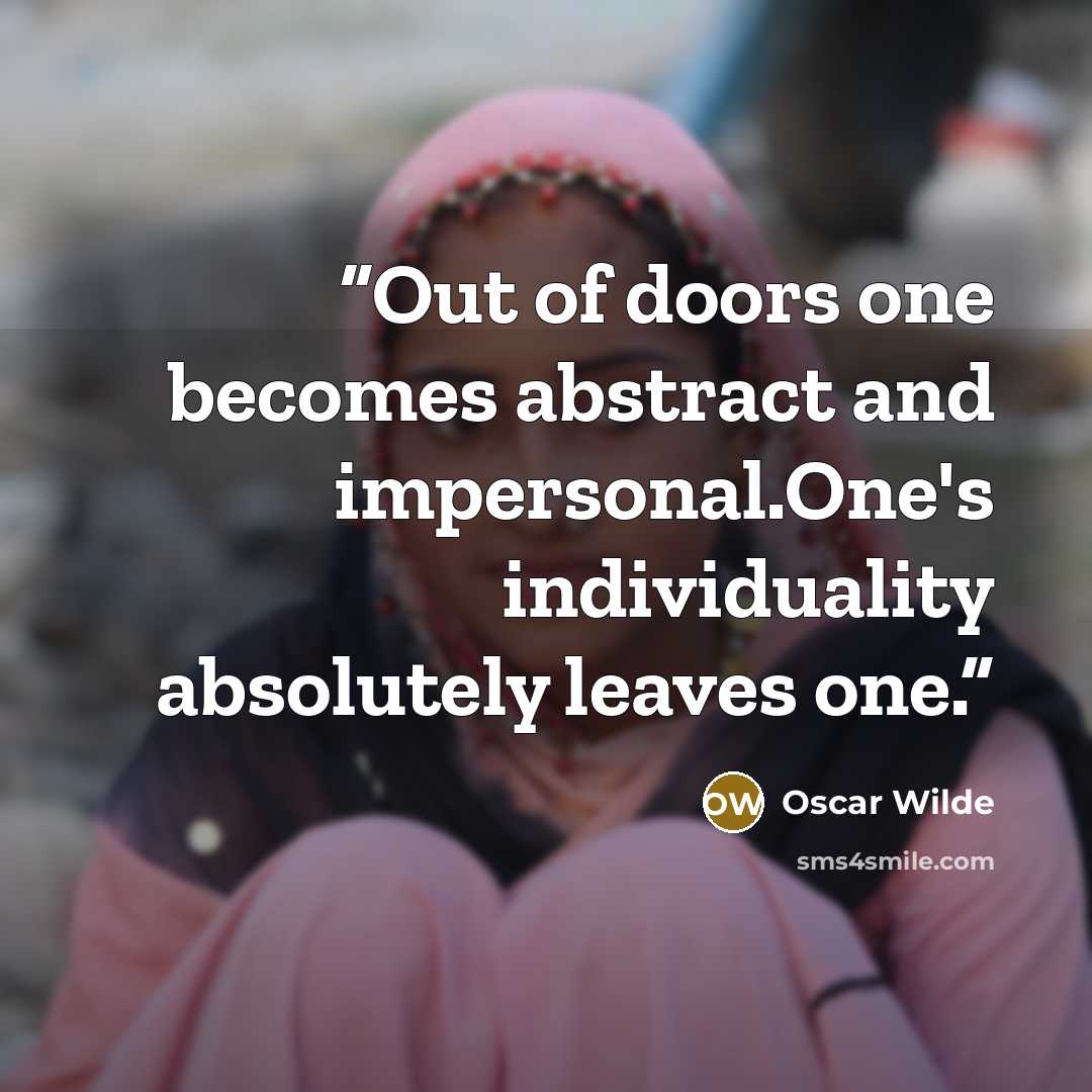 “Out of doors one becomes abstract and impersonal.One's individuality absolutely leaves one.” quote by oscar wilde