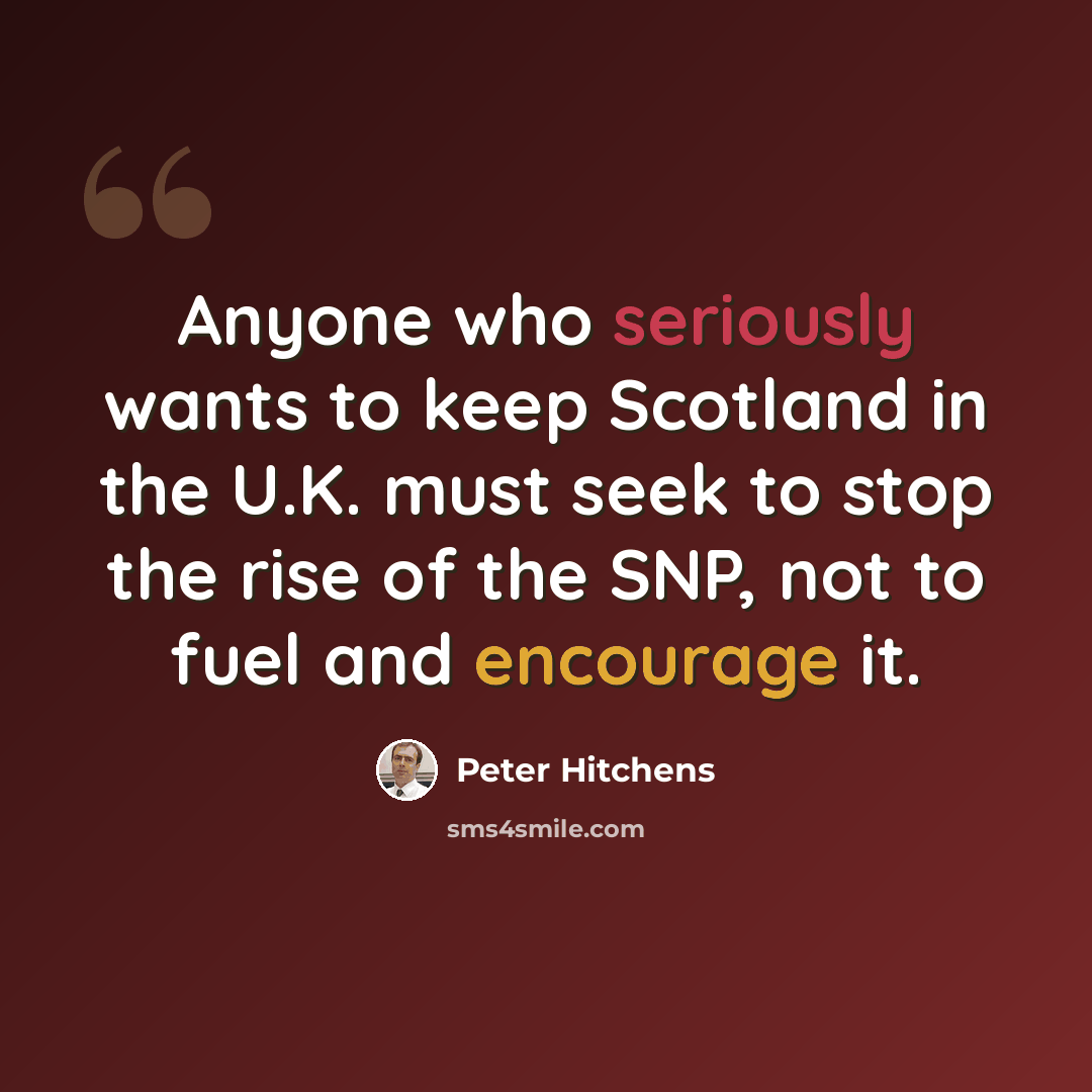 “Anyone who seriously wants to keep Scotland in the U.K. must seek to stop the rise of the SNP, not to fuel and encourage it.” quote by Peter Hitchens