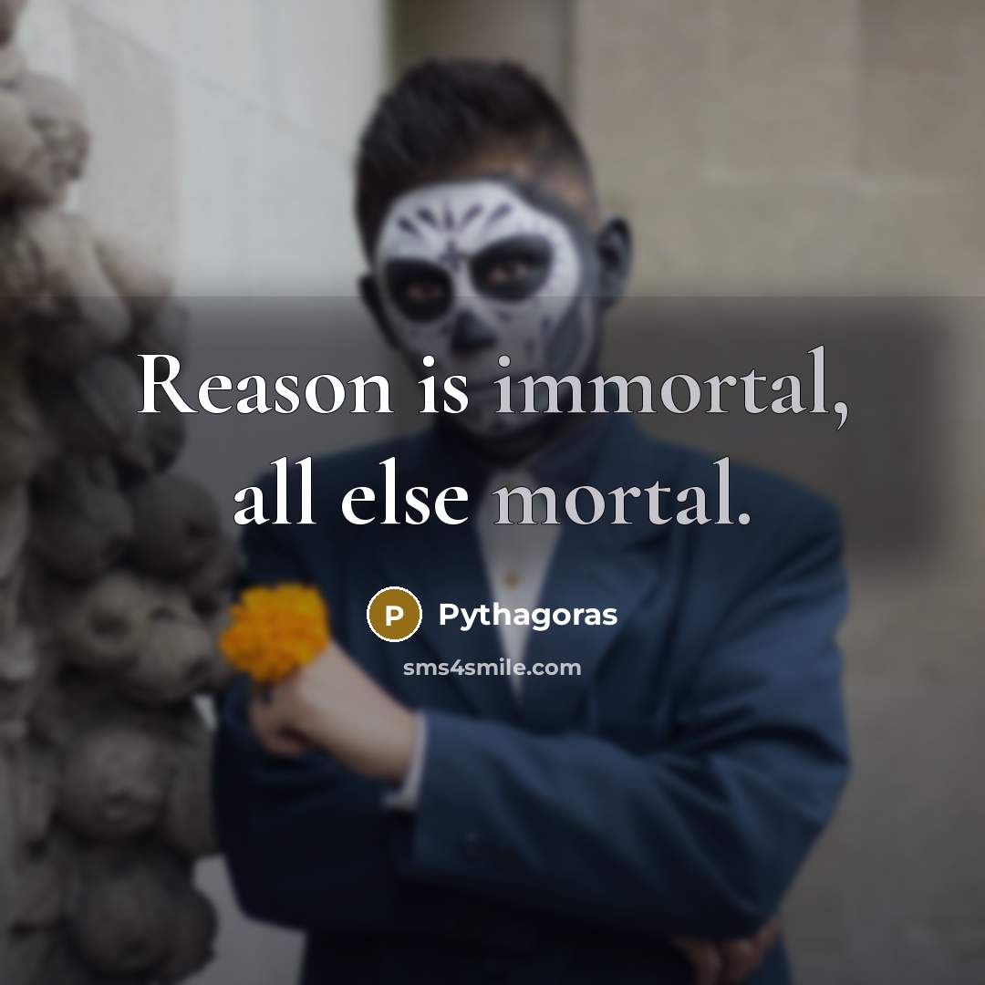 “Reason is immortal, all else mortal.” quote by Pythagoras