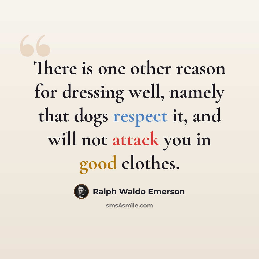“There is one other reason for dressing well, namely that dogs respect it, and will not attack you in good clothes.” quote by Ralph Waldo Emerson