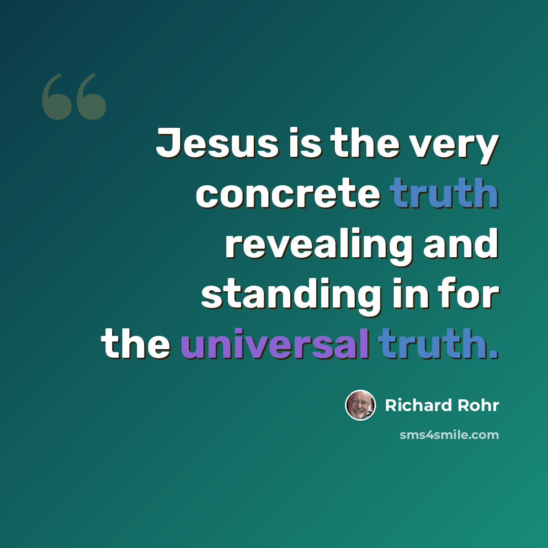 “Jesus is the very concrete truth revealing and standing in for the universal truth.” quote by Richard Rohr