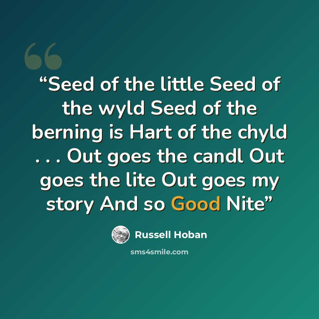“Seed of the little Seed of the wyld Seed of the berning is Hart of the chyld . . . Out goes the candl Out goes the lite Out goes my story And so Good Nite” quote by Russell Hoban