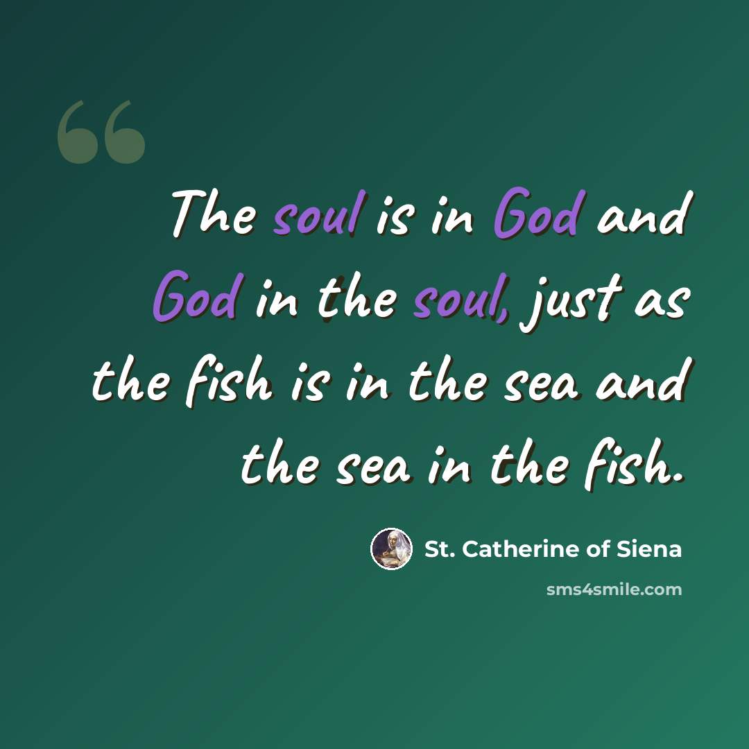 “The soul is in God and God in the soul, just as the fish is in the sea and the sea in the fish.” quote by St. Catherine of Siena