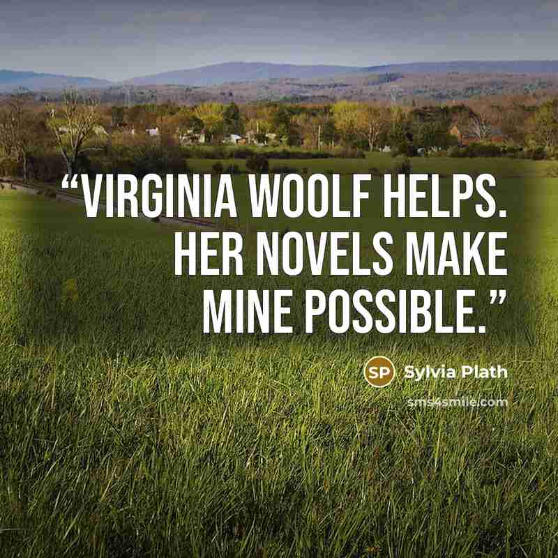 “Virginia Woolf helps. Her novels make mine possible.” quote by Sylvia Plath
