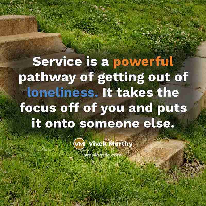 “Service is a powerful pathway of getting out of loneliness. It takes the focus off of you and puts it onto someone else.” quote by Vivek Murthy