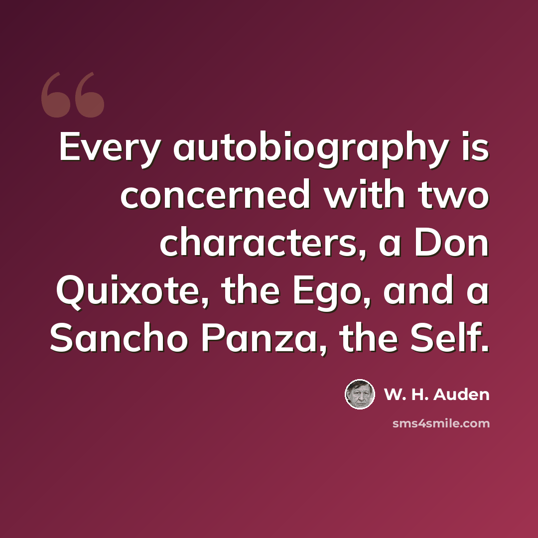 “Every autobiography is concerned with two characters, a Don Quixote, the Ego, and a Sancho Panza, the Self.” quote by W. H. Auden