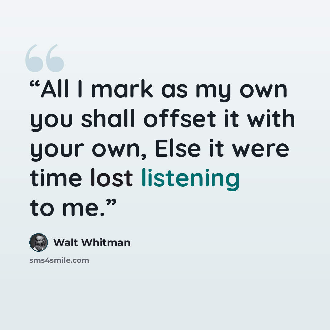“All I mark as my own you shall offset it with your own, Else it were time lost listening to me.” quote by Walt Whitman