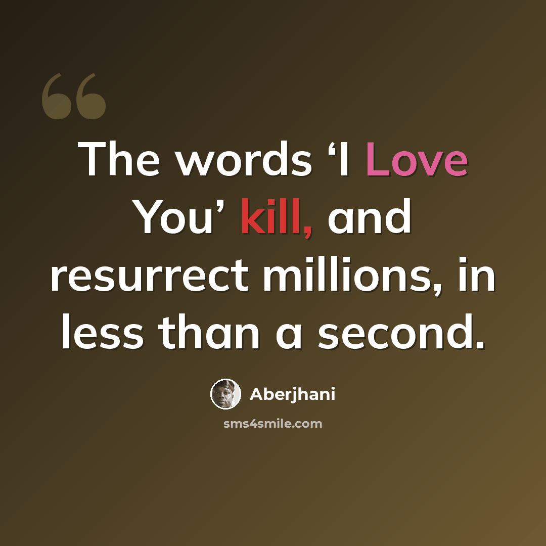 “The words ‘I Love You’ kill, and resurrect millions, in less than a second.” quote by Aberjhani