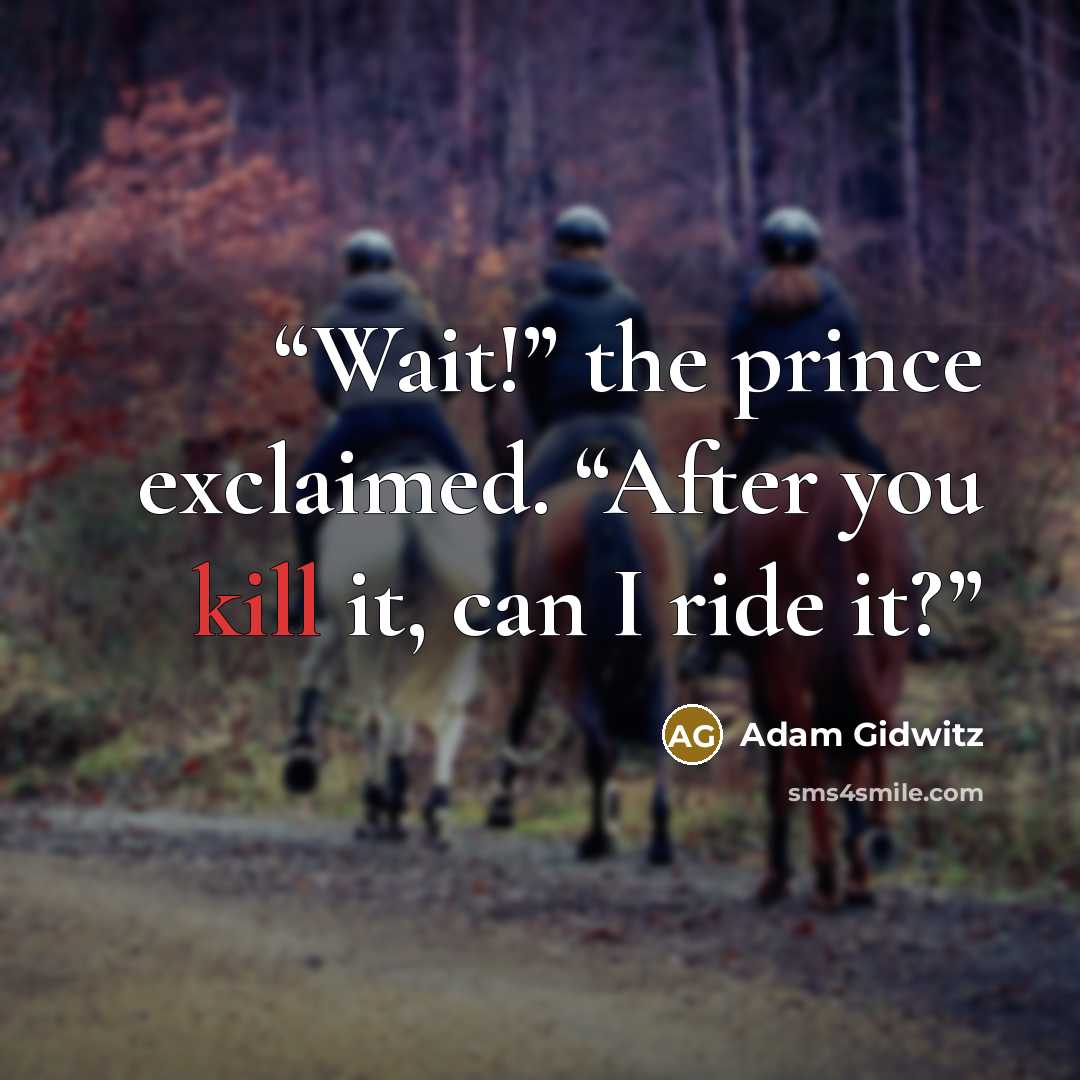 “Wait!” the prince exclaimed. “After you kill it, can I ride it?” quote by Adam Gidwitz