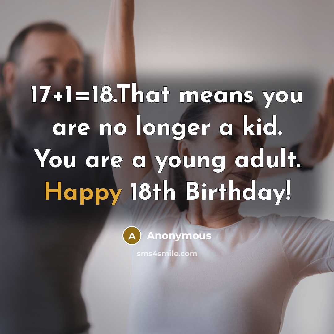 “17+1=18.That means you are no longer a kid. You are a young adult. Happy 18th Birthday!” quote by Anonymous