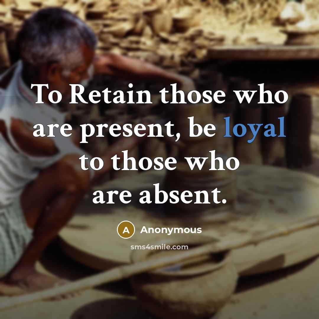 “To Retain those who are present, be loyal to those who are absent.” quote by Anonymous