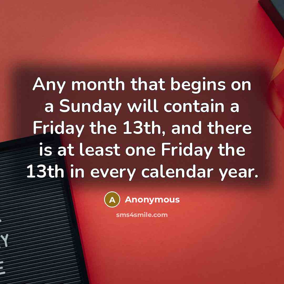 “Any month that begins on a Sunday will contain a Friday the 13th, and there is at least one Friday the 13th in every calendar year.” quote by Anonymous