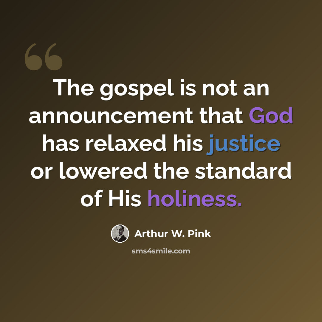 “The gospel is not an announcement that God has relaxed his justice or lowered the standard of His holiness.” quote by Arthur W. Pink