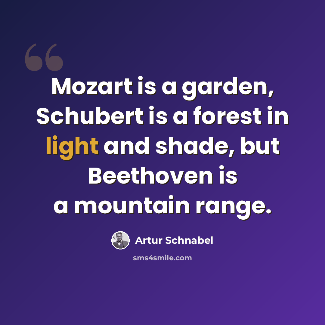 “Mozart is a garden, Schubert is a forest in light and shade, but Beethoven is a mountain range.” quote by Artur Schnabel