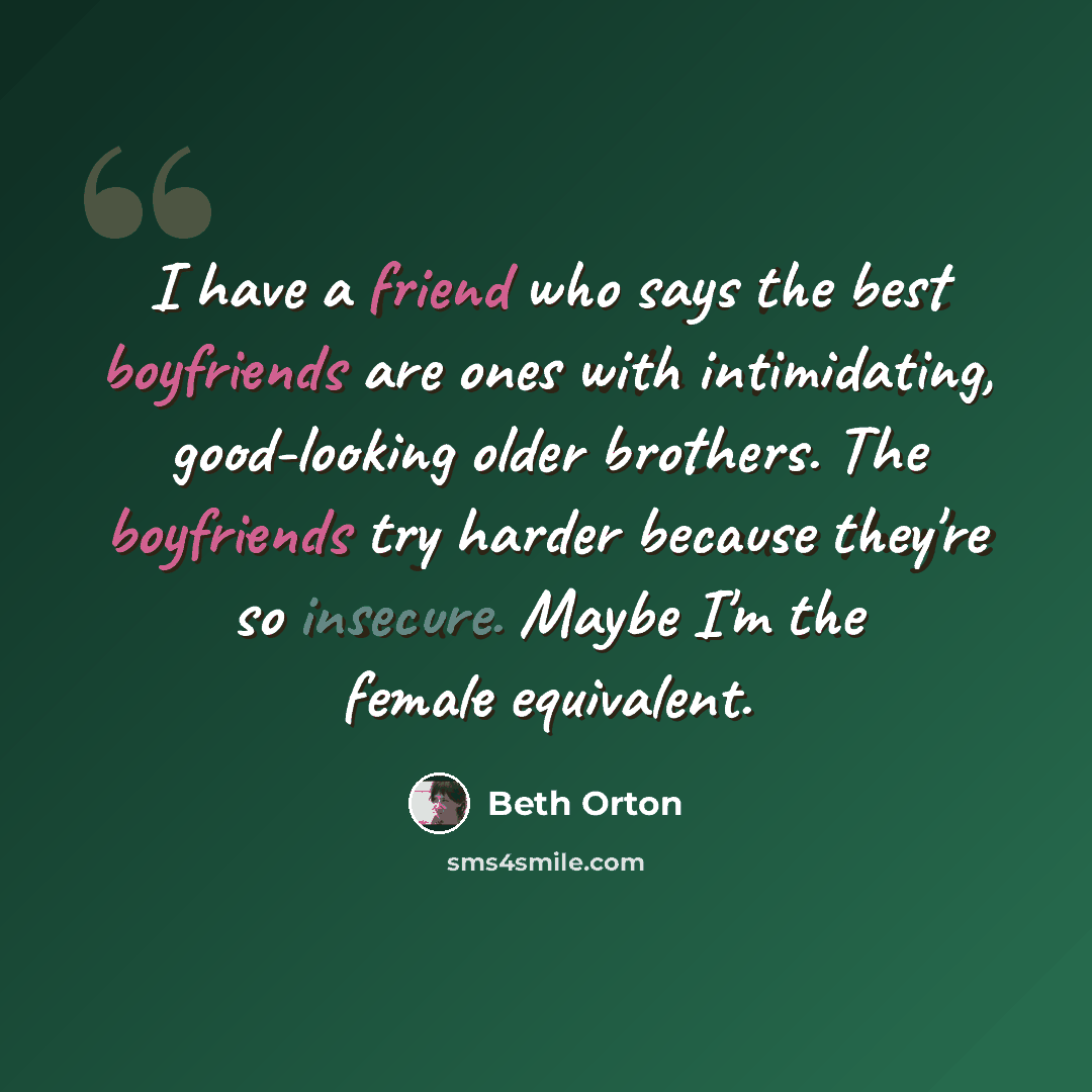 “I have a friend who says the best boyfriends are ones with intimidating, good-looking older brothers. The boyfriends try harder because they're so insecure. Maybe I'm the female equivalent.” quote by Beth Orton