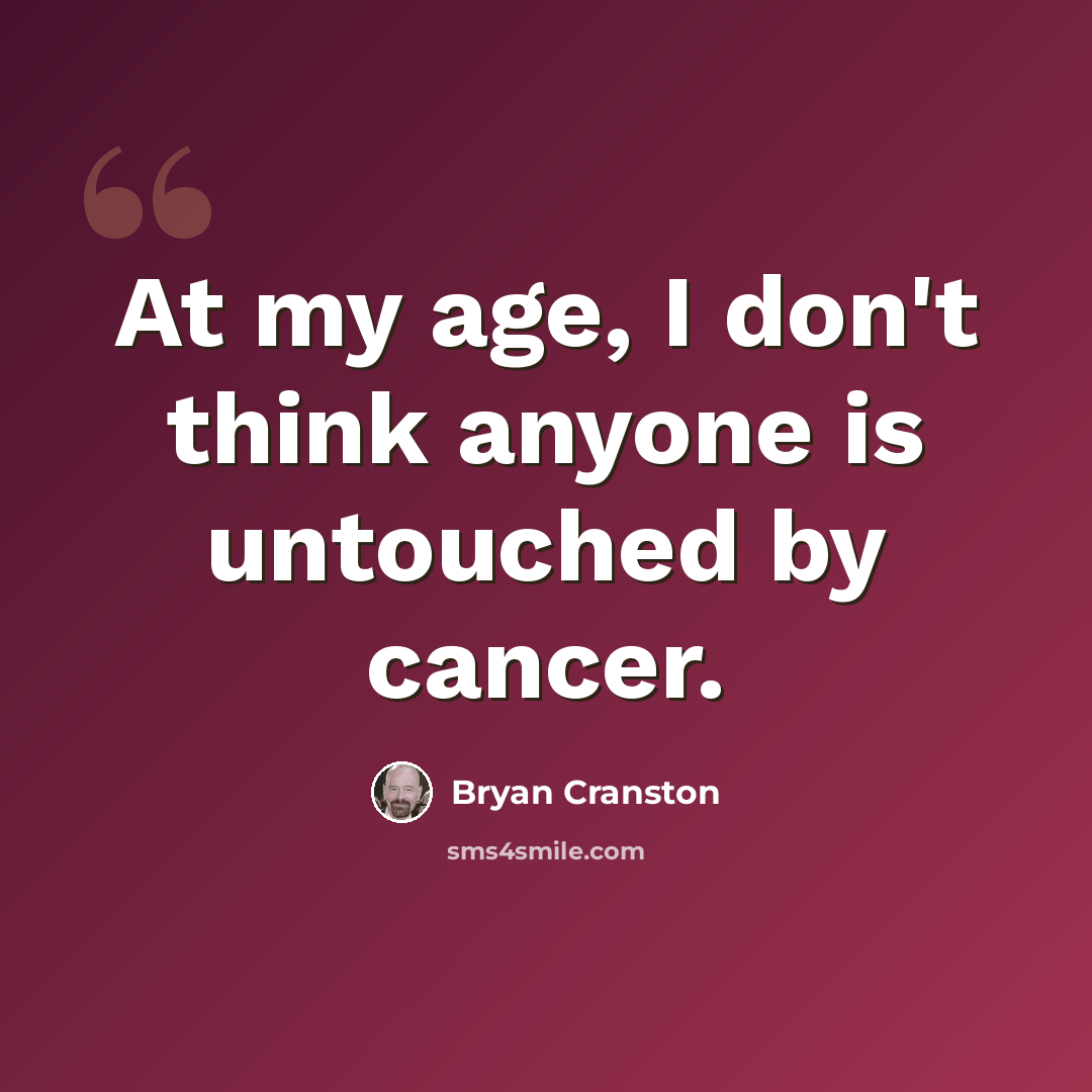 “At my age, I don't think anyone is untouched by cancer.” quote by Bryan Cranston
