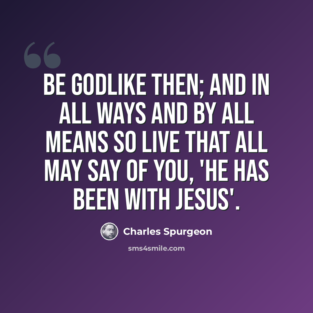 “Be Godlike then; and in all ways and by all means so live that all may say of you, 'He has been with Jesus'.” quote by Charles Spurgeon
