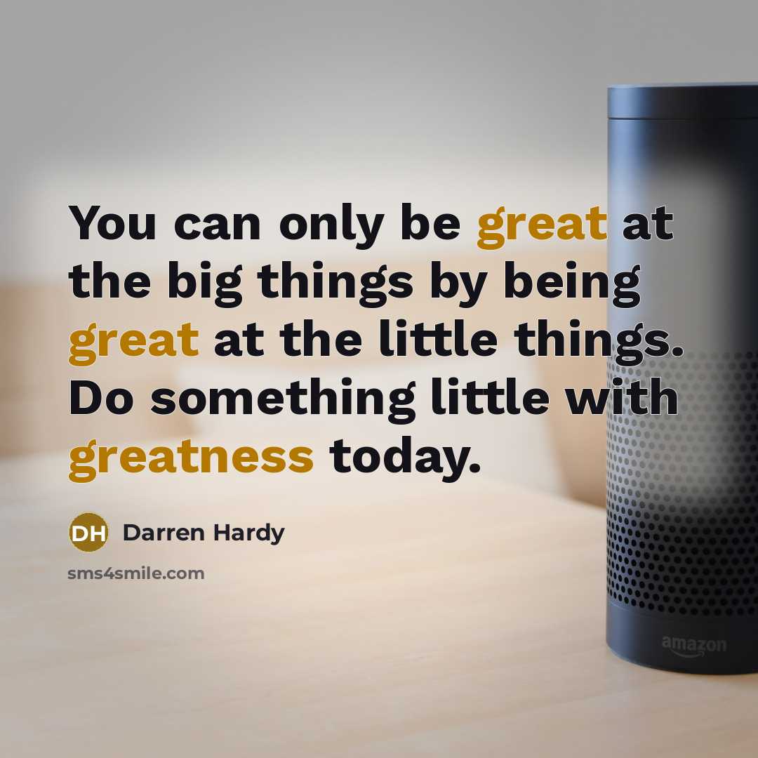 “You can only be great at the big things by being great at the little things. Do something little with greatness today.” quote by Darren Hardy