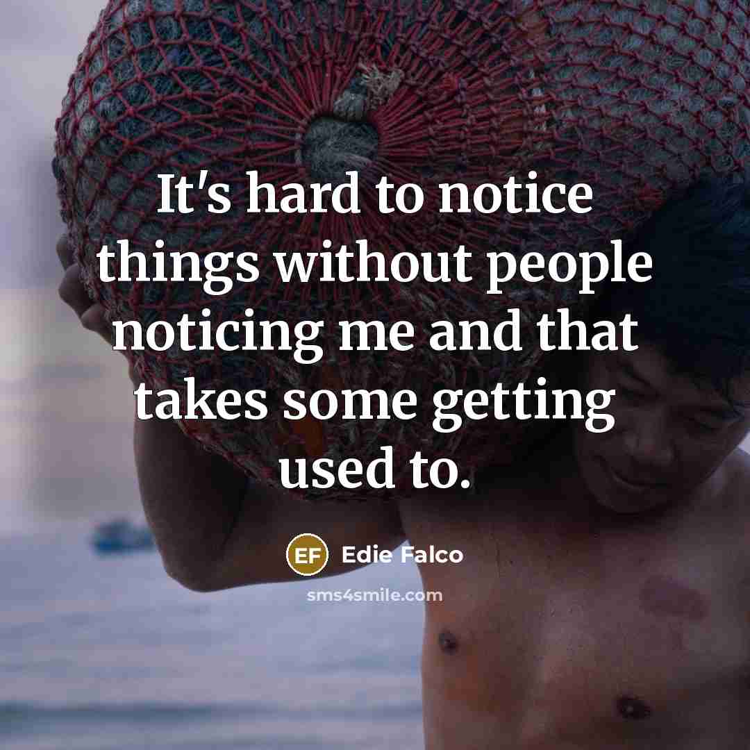 “It's hard to notice things without people noticing me and that takes some getting used to.” quote by Edie Falco