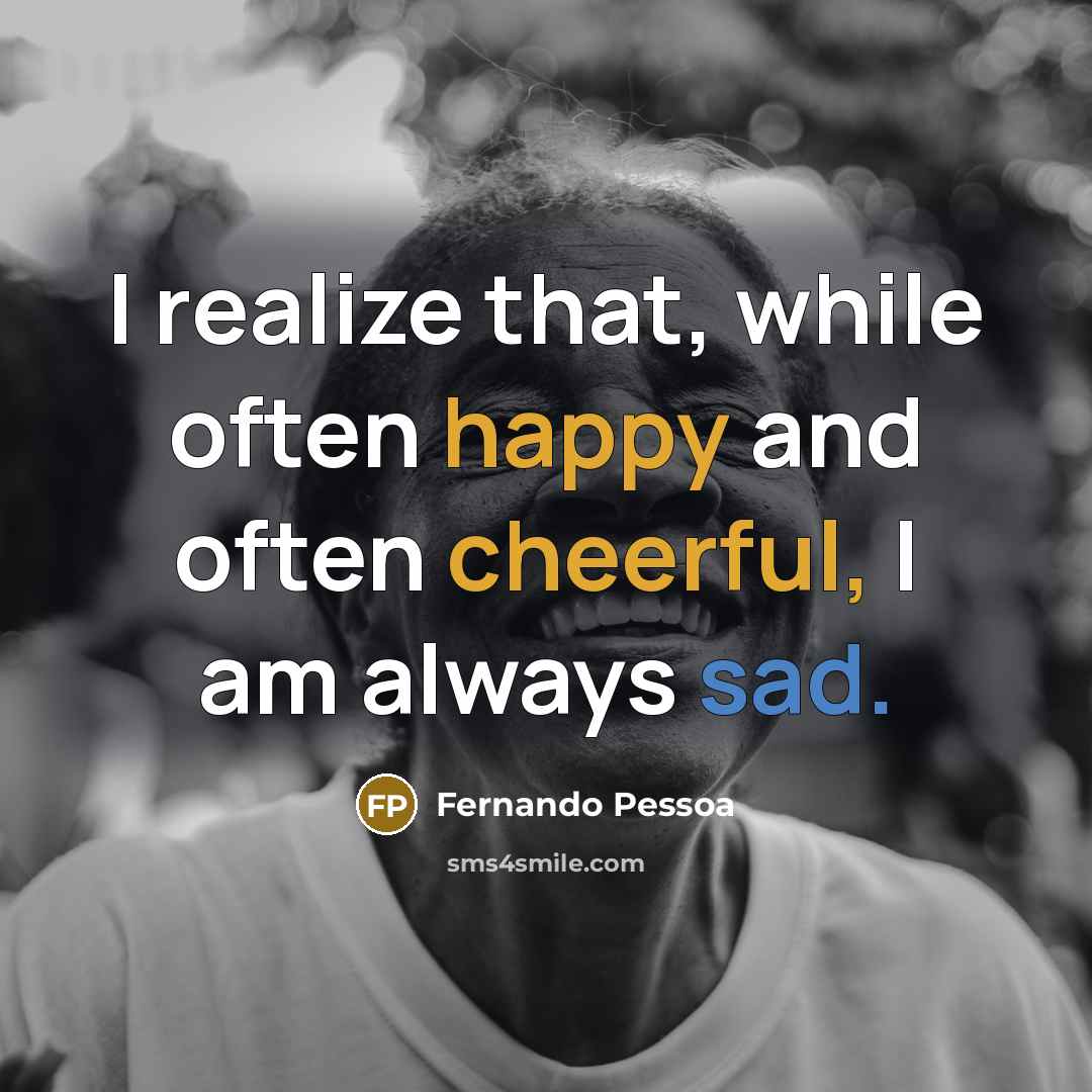 “I realize that, while often happy and often cheerful, I am always sad.” quote by Fernando Pessoa