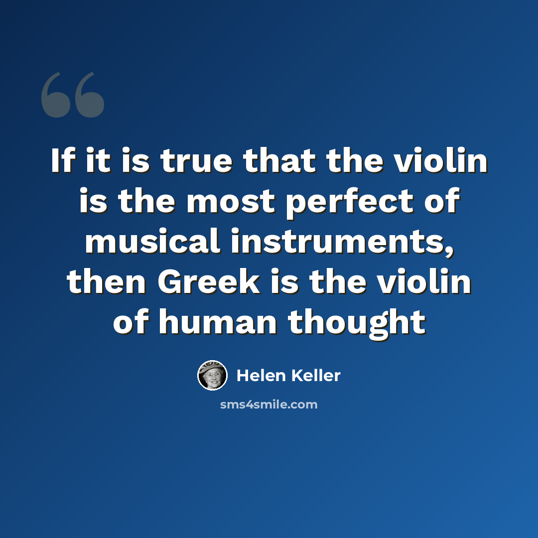 “If it is true that the violin is the most perfect of musical instruments, then Greek is the violin of human thought” quote by Helen Keller